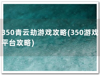 350青云劫游戏攻�?350游戏平台攻略)
