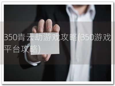 350青云劫游戏攻�?350游戏平台攻略)