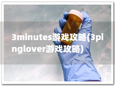 3minutes游戏攻略(3pinglover游戏攻略)