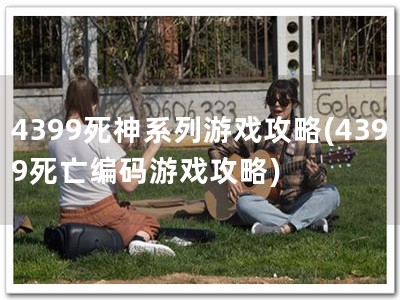 4399死神系列游戏攻略(4399死亡编码游戏攻略)