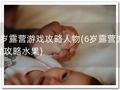6岁露营游戏攻略人�?6岁露营游戏攻略水�?