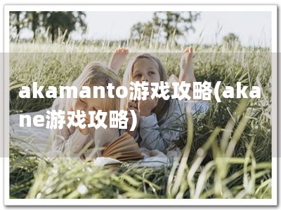 akamanto游戏攻略(akane游戏攻略)