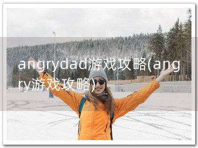 angrydad游戏攻略(angry游戏攻略)