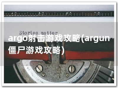argo射击游戏攻略(argun僵尸游戏攻略)