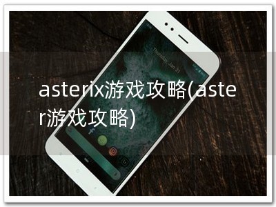asterix游戏攻略(aster游戏攻略)