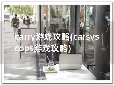 carry游戏攻略(carsvscops游戏攻略)