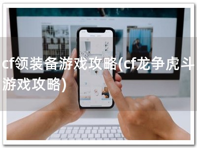 cf领装备游戏攻�?cf龙争虎斗游戏攻略)