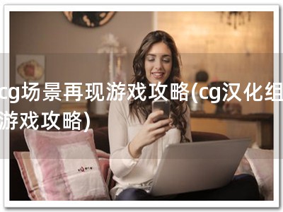 cg场景再现游戏攻略(cg汉化组游戏攻�?