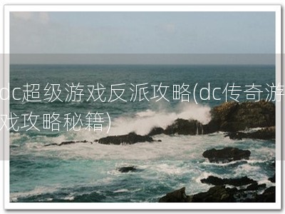 dc超级游戏反派攻略(dc传奇游戏攻略秘籍)