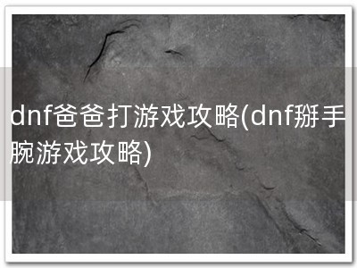 dnf爸爸打游戏攻�?dnf掰手腕游戏攻�?