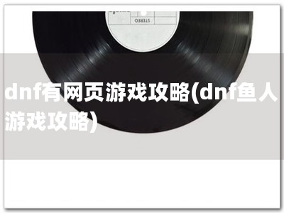 dnf有网页游戏攻�?dnf鱼人游戏攻略)