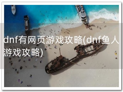 dnf有网页游戏攻�?dnf鱼人游戏攻略)