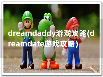dreamdaddy游戏攻略(dreamdate游戏攻略)
