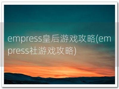 empress皇后游戏攻略(empress社游戏攻�?
