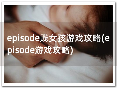 episode贱女孩游戏攻�?episode游戏攻略)