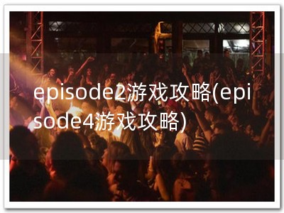 episode2游戏攻略(episode4游戏攻略)
