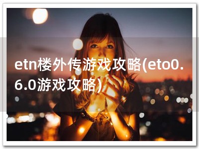 etn楼外传游戏攻�?eto0.6.0游戏攻略)