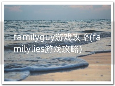 familyguy游戏攻略(familylies游戏攻略)