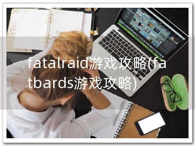 fatalraid游戏攻略(fatbards游戏攻略)