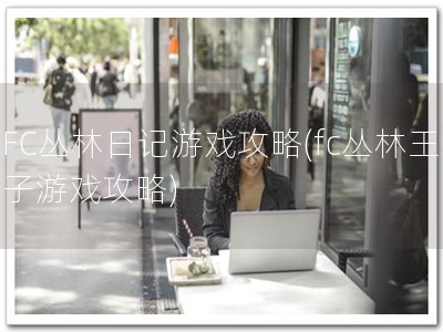 FC丛林日记游戏攻略(fc丛林王子游戏攻略)