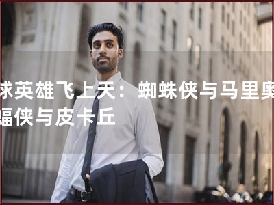 气球奇侠飞上云霄：蜘蛛侠与马里奥，蝙蝠侠与皮卡丘