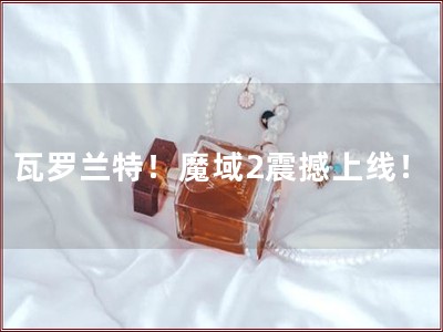 瓦罗兰特！魔�?震撼上线�? title=