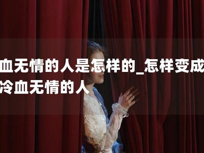 冷血无情的人是怎样的_怎样变成一个冷血无情的人