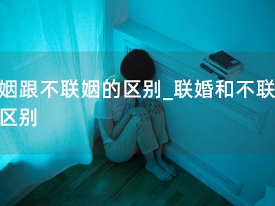 联姻跟不联姻的区别_联婚和不联婚的区�? title=