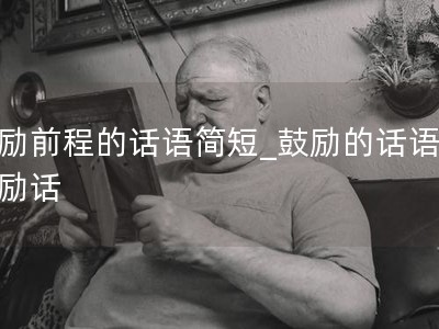 鼓励前程的话语简短_鼓励的话语和激励话